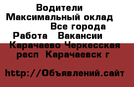 -Водители  › Максимальный оклад ­ 45 000 - Все города Работа » Вакансии   . Карачаево-Черкесская респ.,Карачаевск г.